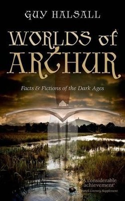 Worlds of Arthur: Facts and Fictions of the Dark Ages by Halsall, Guy 0198700849