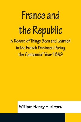 William Henry Hurlbert | France and the Republic A Record of Things Seen and...