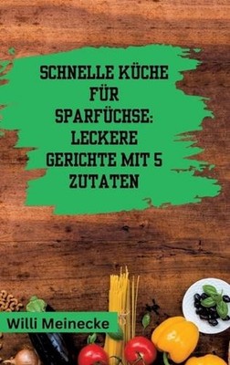 Schnelle Kche fr Sparfchse: Leckere Gerichte mit 5 Zutaten by Willi Meinecke (Ge