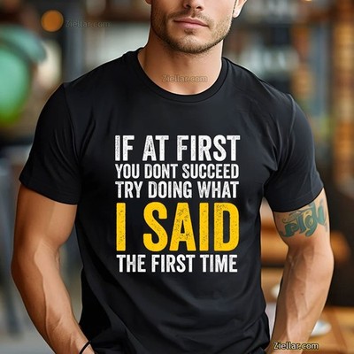If At First You Don t Succeed Try Doing What I Said Funny Quote T-Shirt