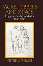 Jacks, Jobbers, and Kings: Logging the Adirondacks, 1850-1950 by Peter C. Welsh