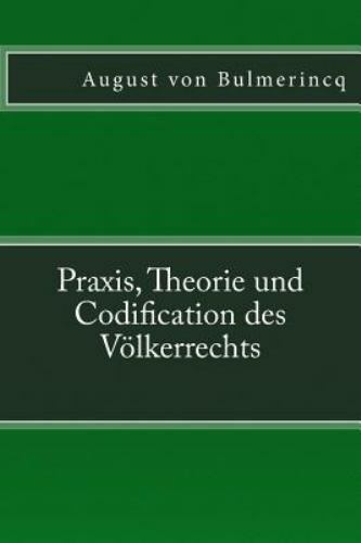Praxis, Theorie Und Codification Des Volkerrechts by Bulmerincq, August Von, ...