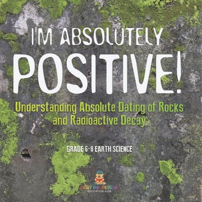 I'm Absolutely Positive! Understanding Absolute Dating of Rocks and...