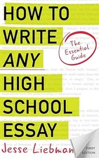How To Write Any High School Essay: The Essential Guide by Liebman, Jesse