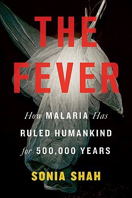 The Fever: How Malaria Has Ruled Humankind for 500,000 Years by Sonia Shah