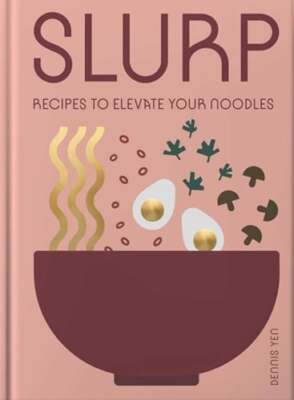 Slurp: Recipes to Elevate Your Noodles by Dennis Yen: New