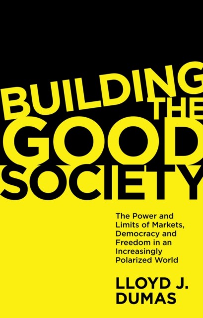 Building The Good Society : The Power And Limits Of Markets, Democracy And Freedom In An Increasingly Polarized World Lloyd J. (University Of Texas At Dallas, Usa) Dumas - Image 3