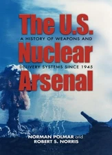 THE U.S. NUCLEAR ARSENAL: A HISTORY OF WEAPONS AND By Robert S. Norris & Norman