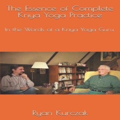 The Essence of Complete Kriya Yoga Practice In the Words of a Kri