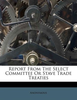 Anonymous - Report From The Select Committee Or Stave Trade Treaties - - X555z