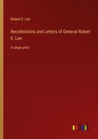 Recollections And Letters Of General Robert E. Lee Robert E. Lee