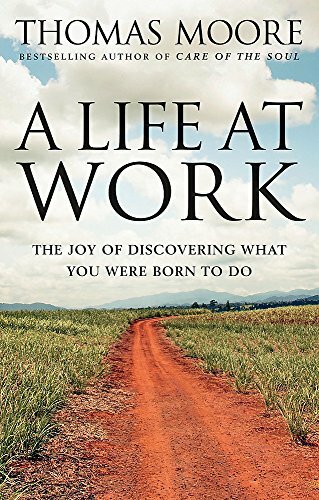 A Life At Work: The joy of discovering what you were born to do-Thomas Moore