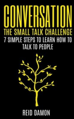 Conversation: The Small Talk Challenge: 7 Simple Steps to Learn How to Talk t...