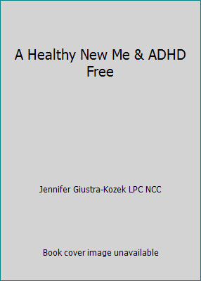 A Healthy New Me & ADHD Free by Jennifer Giustra-Kozek LPC NCC