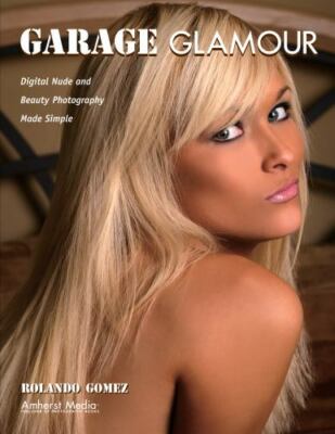 Garage Glamour : Digital Nude and Beauty Photography Made Simple by Rolando...