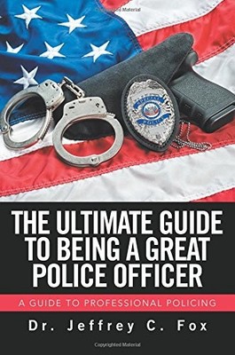 THE ULTIMATE GUIDE TO BEING A GREAT POLICE OFFICER By Jeffrey C. Fox *BRAND NEW*