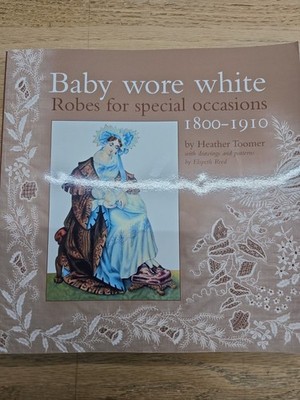 BABY WORE WHITE: ROBES FOR SPECIAL OCCASIONS, 1800-1910 By Heather Toomer VG
