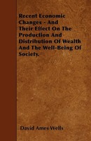 David Ames Wells | Recent Economic Changes - And Their Effect On The...