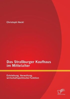 Das Stra?Burger Kaufhaus Im Mittelalter: Entstehung, Verwaltung, Wirtschaft...