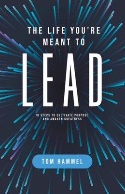 The Life You're Meant to Lead: 10 Steps to Cultivate Purpose and Awaken Grea...