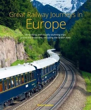 Great Railway Journeys in Europe: More than 30 exciting and visually stunning tr