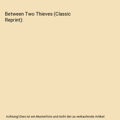 Between Two Thieves [Classic Reprint], Richard Dehan