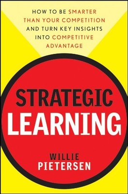 Strategic Learning: How to Be Smarter Than Your Competition and Turn Key Insigh