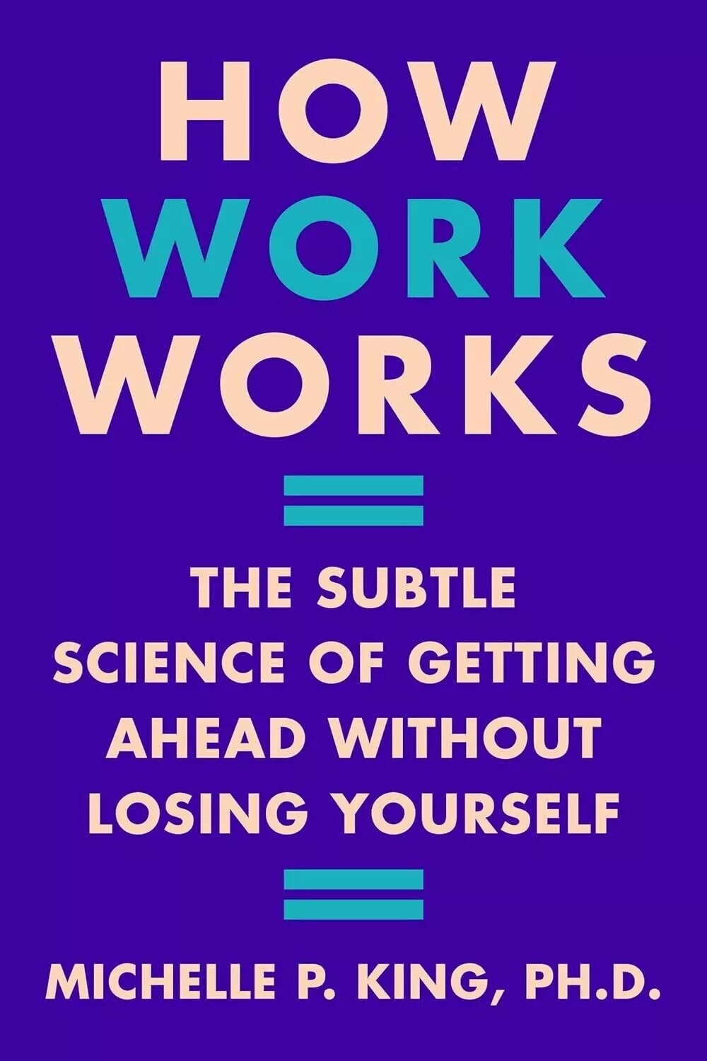 How Work Works: Subtle Science of Getting Ahead Without by Michelle P. King HB