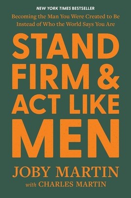 Stand Firm And Act Like Men: Becoming The Man You Were Creat...