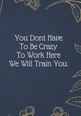 You Don't Have To Be Crazy To Work Here We Will Train You.: Chri
