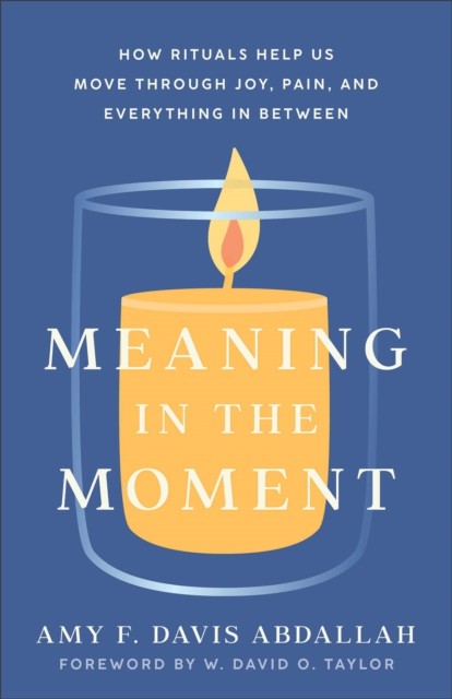 Meaning in the Moment – How Rituals Help Us  by Amy F. Davis Abdallah PAPERBACK