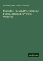Counsels Of Faith And Practice: Being Sermons Preached On Various Occasions Will