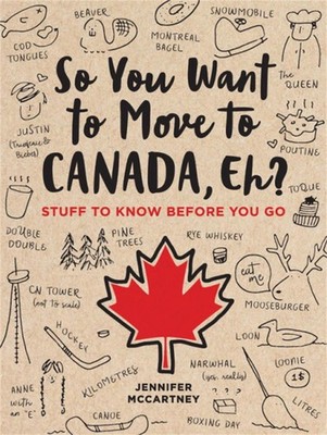 So You Want to Move to Canada, Eh?: Stuff to Know Before You Go by Jennifer McCa