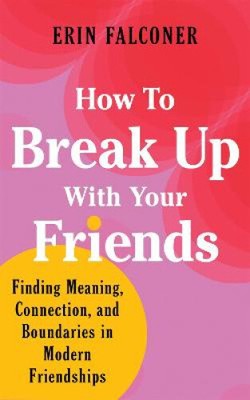 How to Break Up with Your Friends: Finding Meaning, Connection, and Boundaries