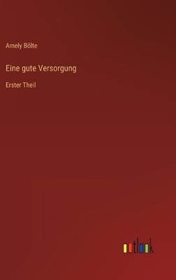 Eine gute Versorgung: Erster Theil by Amely B?lte (German) Hardcover Book