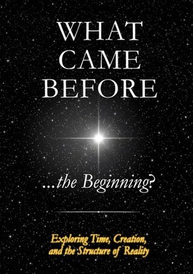 What Came Before ...the Beginning?: Exploring Time, Creation, and the Structure