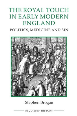 Royal Touch in Early Modern England Politics, Medicine and Sin Stephen Brogan