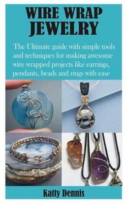 Wire Wrap Jewelry: The Ultimate guide with simple tools and techniques for makin