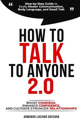 How to Talk to Anyone 2.0: Step-by-Step Guide to Easily Master Communication...