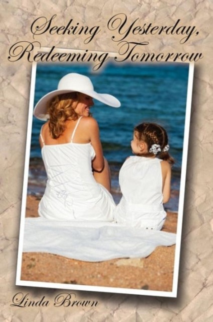 Seeking Yesterday, Redeeming Tomorrow by Linda Brown PAPERBACK 9781630730086