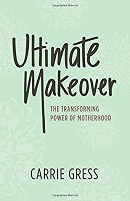 Ultimate Makeover : The Transforming Power of Motherhood Hardcove