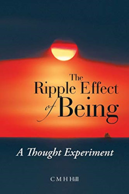 The Ripple Effect of Being: a Thought Experiment -  NEW C M H Hill 2019