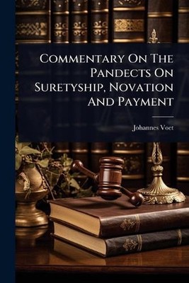 Commentary On The Pandects On Suretyship, Novation And Payment by Johannes Voet