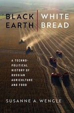 Black Earth, White Bread: A Technopolitical History of Russian Agriculture and F