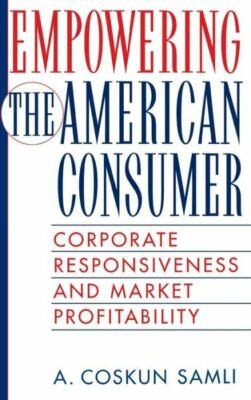 Empowering The American Consumer: Corporate Responsiveness And Market Profi...
