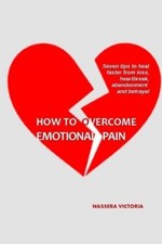 How to Overcome Emotional Pain: 7 tips to heal faster from heartbreak, loss,