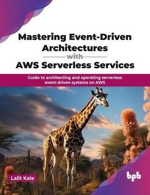 Mastering Event-Driven Architectures with AWS Serverless Services: Guide to...