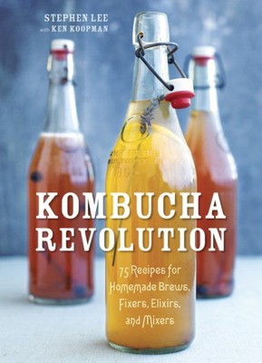 Kombucha Revolution : 75 Recipes for Homemade Brews, Fixers, Elixirs, and Mix...