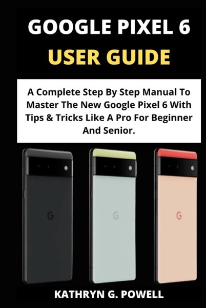 Google Pixel 6 User Guide: A Complete Step By Step Manual To Master The New-image