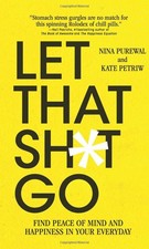 Let That Sh*t Go: Find Peace of Mind and Happiness in Your Everyday